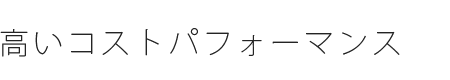 高いコストパフォーマンス